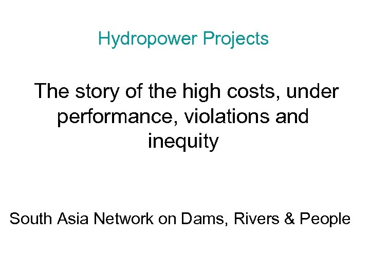 Hydropower Projects The story of the high costs, under performance, violations and inequity South