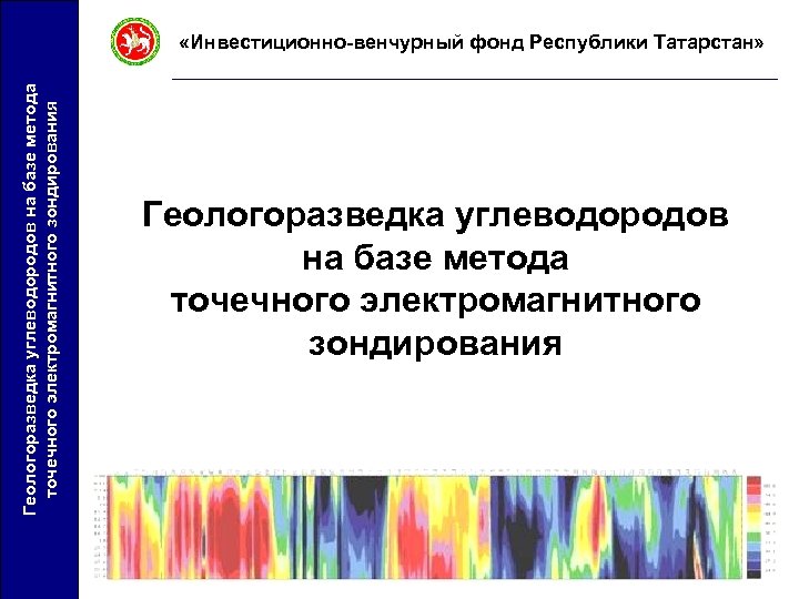 Геологоразведка углеводородов на базе метода точечного электромагнитного зондирования «Инвестиционно-венчурный фонд Республики Татарстан» Геологоразведка углеводородов