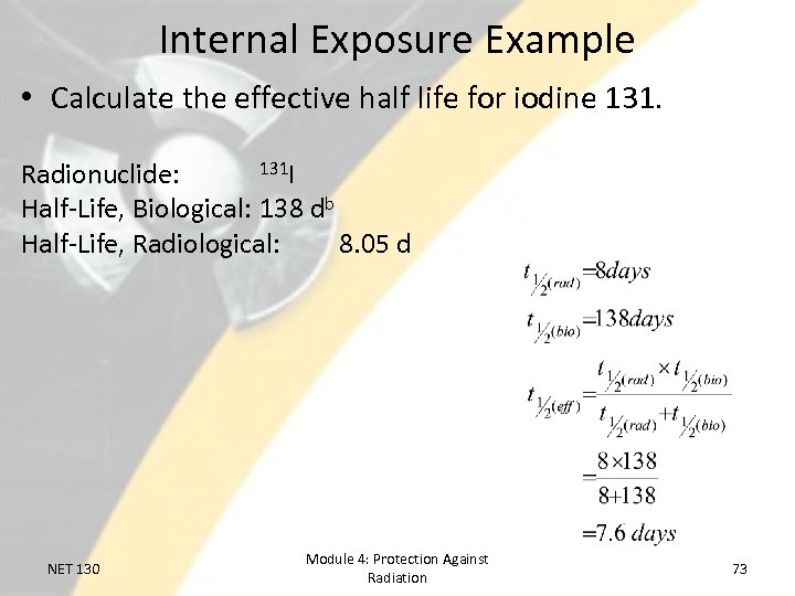 Internal Exposure Example • Calculate the effective half life for iodine 131 I Radionuclide: