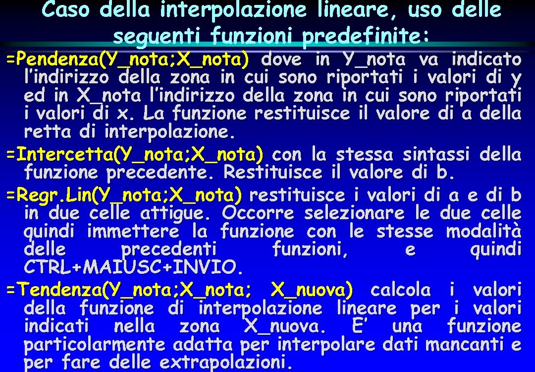 Caso della interpolazione lineare, uso delle seguenti funzioni predefinite: =Pendenza(Y_nota; X_nota) dove in Y_nota