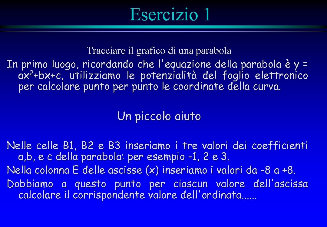 Esercizio 1 Tracciare il grafico di una parabola In primo luogo, ricordando che l'equazione