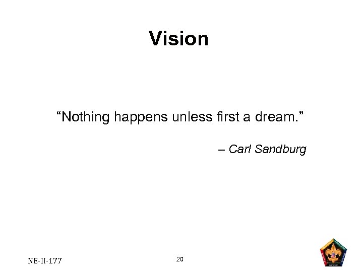 Vision “Nothing happens unless first a dream. ” – Carl Sandburg NE-II-177 20 