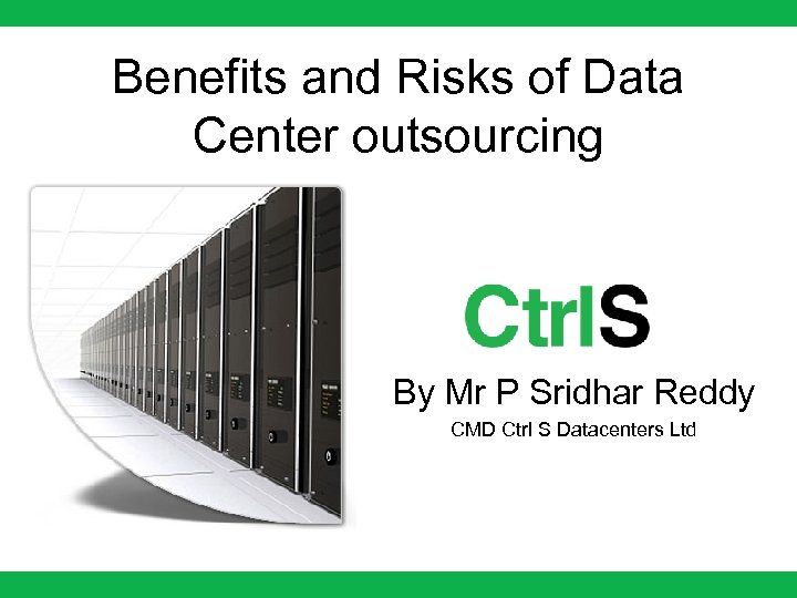 Benefits and Risks of Data Center outsourcing By Mr P Sridhar Reddy CMD Ctrl