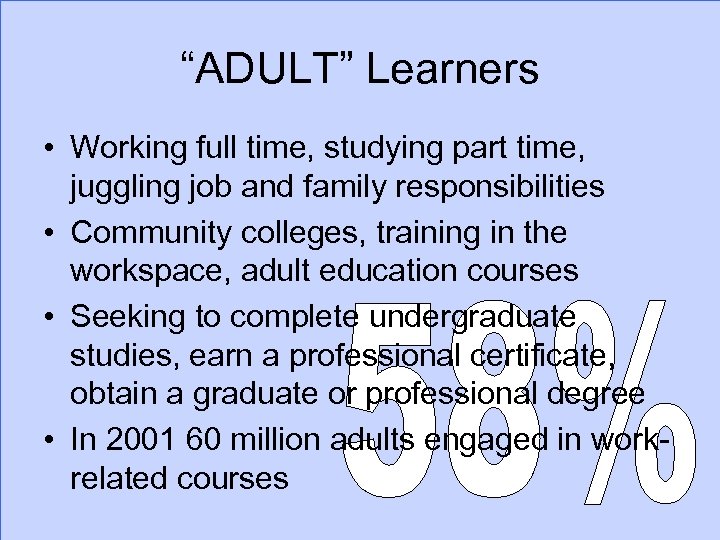 “ADULT” Learners • Working full time, studying part time, juggling job and family responsibilities