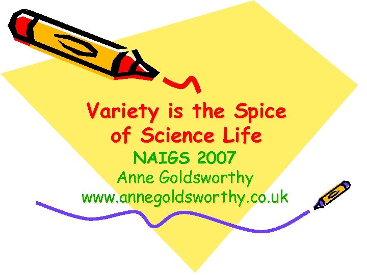 Variety is the Spice of Science Life NAIGS 2007 Anne Goldsworthy www. annegoldsworthy. co.