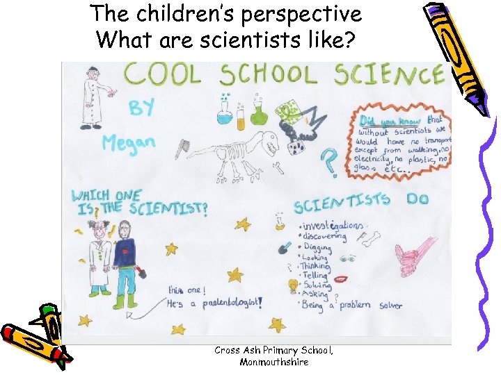 The children’s perspective What are scientists like? Cross Ash Primary School, Monmouthshire 
