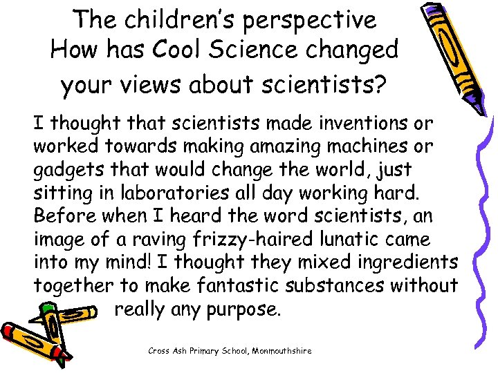 The children’s perspective How has Cool Science changed your views about scientists? I thought