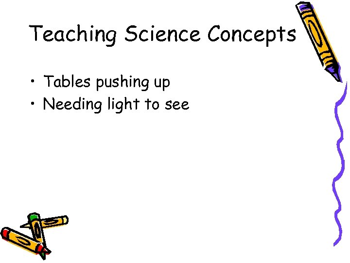 Teaching Science Concepts • Tables pushing up • Needing light to see 