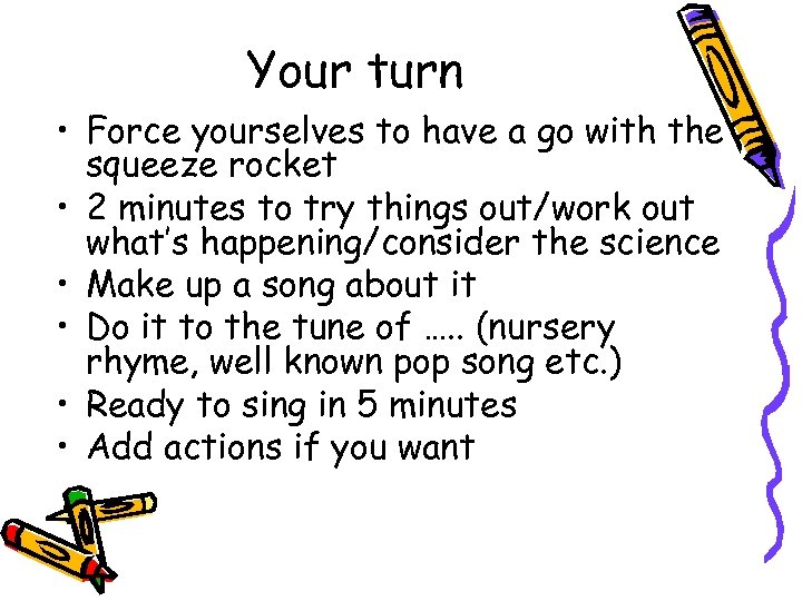 Your turn • Force yourselves to have a go with the squeeze rocket •