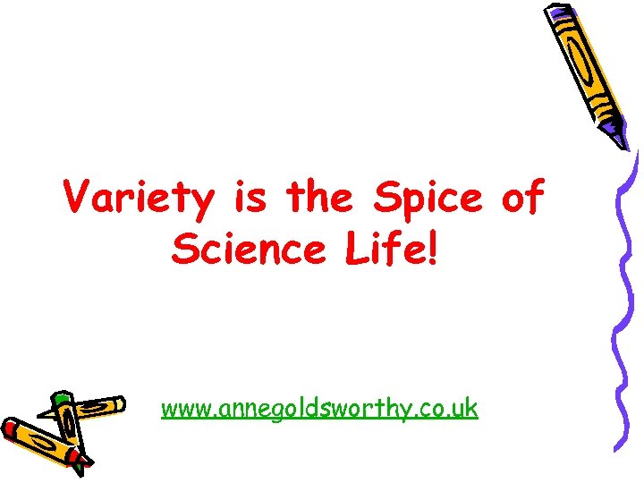 Variety is the Spice of Science Life! www. annegoldsworthy. co. uk 
