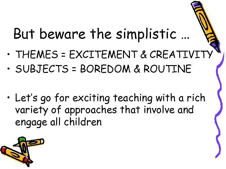 But beware the simplistic … • THEMES = EXCITEMENT & CREATIVITY • SUBJECTS =