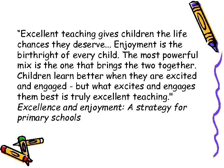 “Excellent teaching gives children the life chances they deserve. . . Enjoyment is the