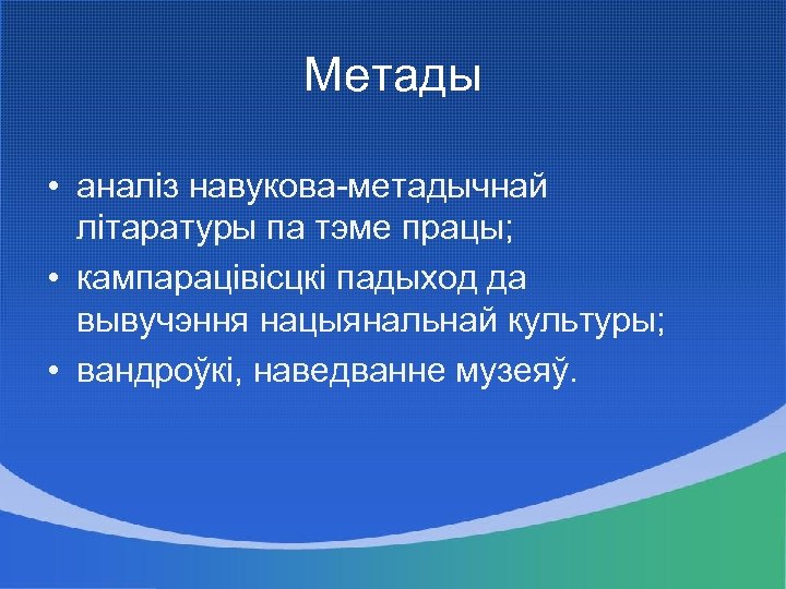 Метады • аналіз навукова-метадычнай літаратуры па тэме працы; • кампарацівісцкі падыход да вывучэння нацыянальнай