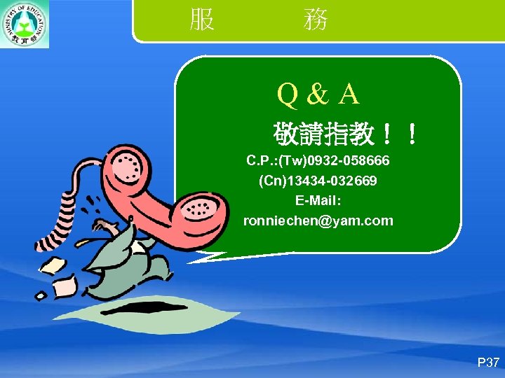 服 務 Q&A 敬請指教！！ C. P. : (Tw)0932 -058666 (Cn)13434 -032669 E-Mail: ronniechen@yam. com