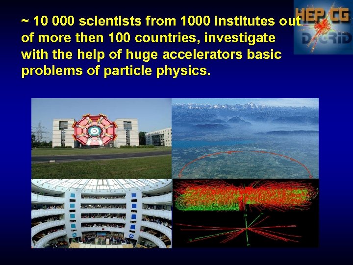 ~ 10 000 scientists from 1000 institutes out of more then 100 countries, investigate