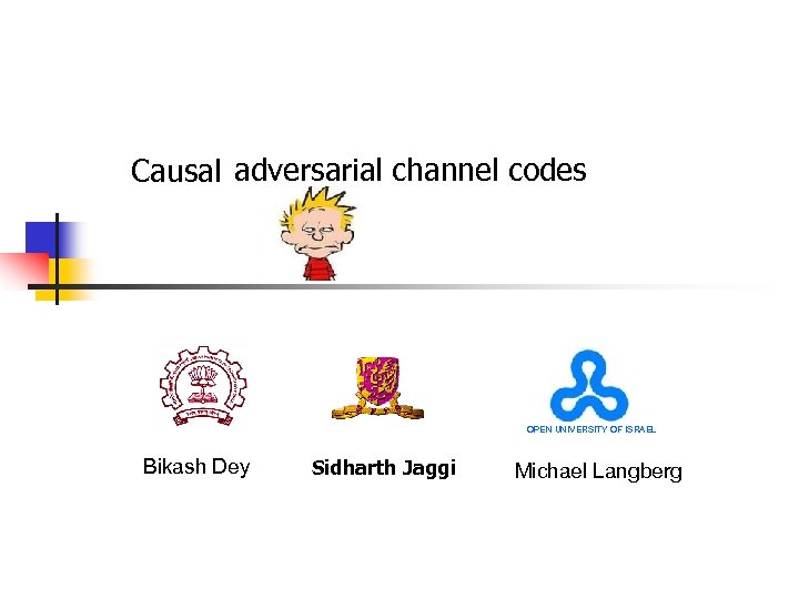 Causal adversarial channel codes OPEN UNIVERSITY OF ISRAEL Bikash Dey Sidharth Jaggi Michael Langberg