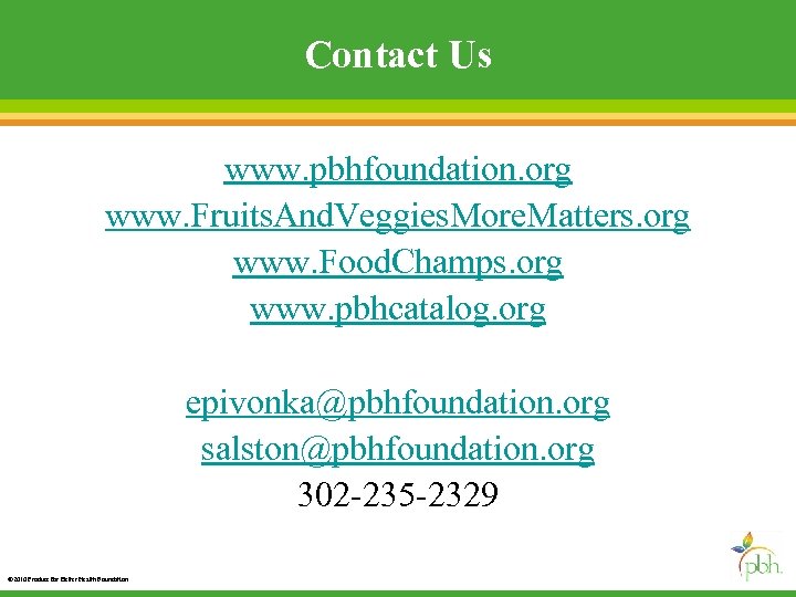 Contact Us www. pbhfoundation. org www. Fruits. And. Veggies. More. Matters. org www. Food.