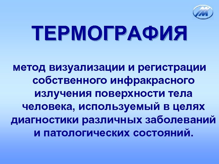 ТЕРМОГРАФИЯ метод визуализации и регистрации собственного инфракрасного излучения поверхности тела человека, используемый в целях