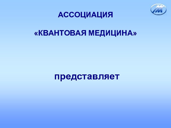 АССОЦИАЦИЯ «КВАНТОВАЯ МЕДИЦИНА» представляет 