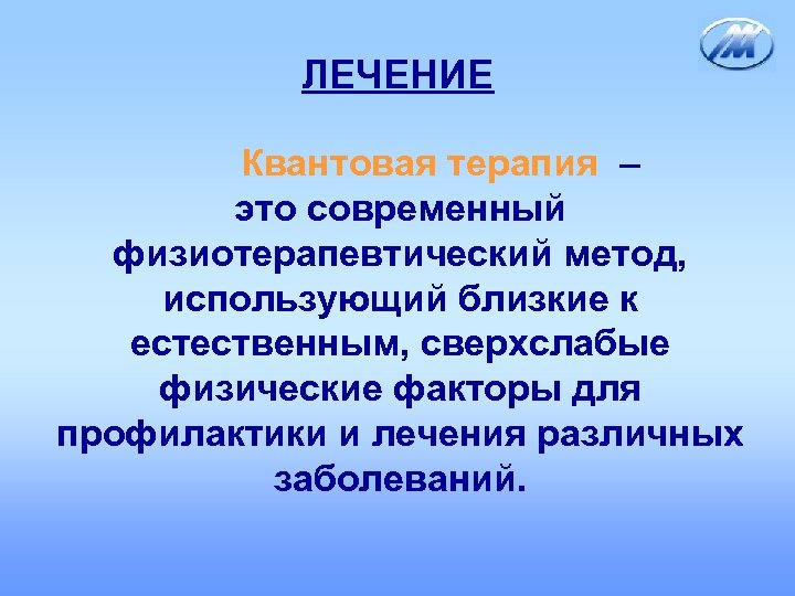 ЛЕЧЕНИЕ Квантовая терапия – это современный физиотерапевтический метод, использующий близкие к естественным, сверхслабые физические