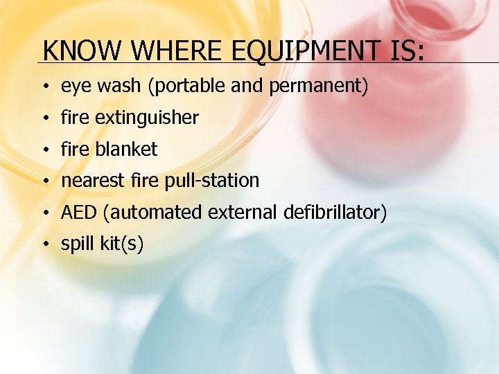 KNOW WHERE EQUIPMENT IS: • eye wash (portable and permanent) • fire extinguisher •