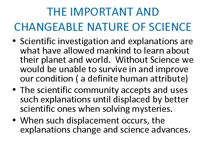 THE IMPORTANT AND CHANGEABLE NATURE OF SCIENCE • Scientific investigation and explanations are what