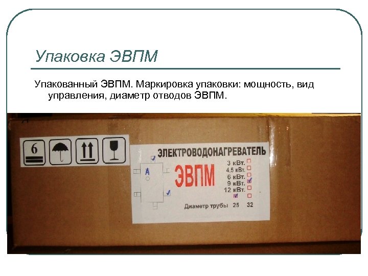 Упаковка ЭВПМ Упакованный ЭВПМ. Маркировка упаковки: мощность, вид управления, диаметр отводов ЭВПМ. 