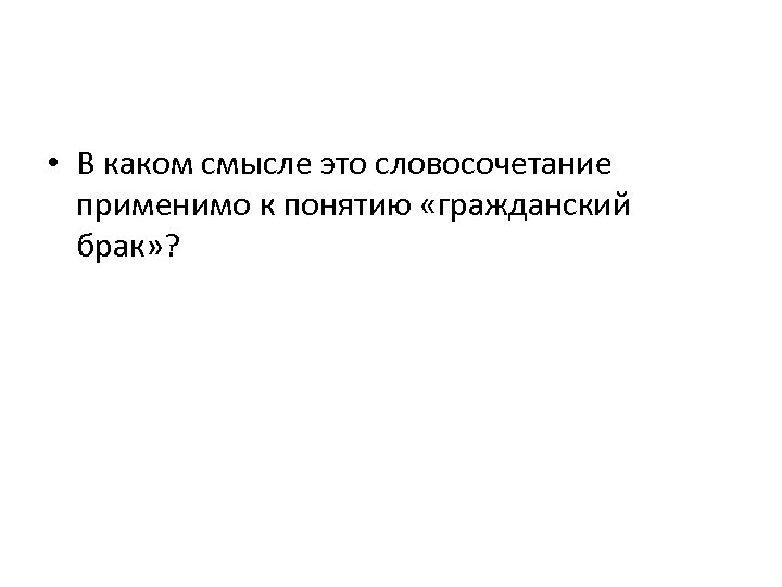  • В каком смысле это словосочетание применимо к понятию «гражданский брак» ? 