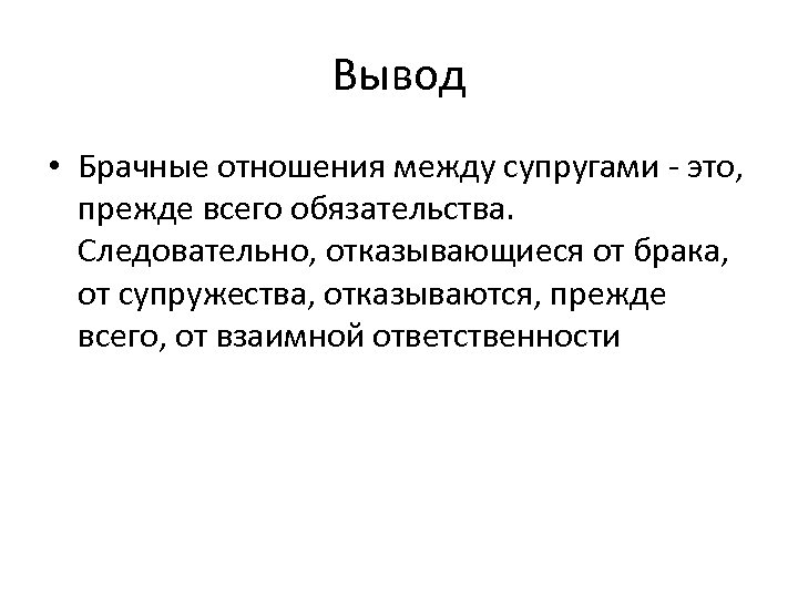 Вывод • Брачные отношения между супругами это, прежде всего обязательства. Следовательно, отказывающиеся от брака,