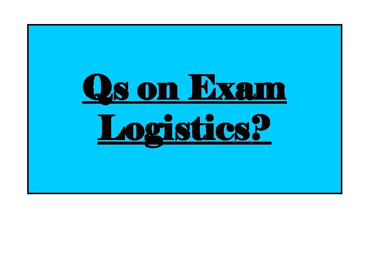 Qs on Exam Logistics? 