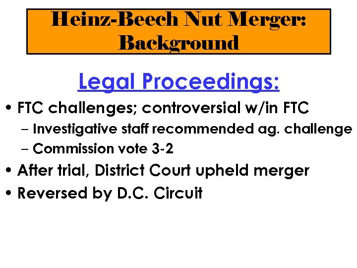 Heinz-Beech Nut Merger: Background Legal Proceedings: • FTC challenges; controversial w/in FTC – Investigative