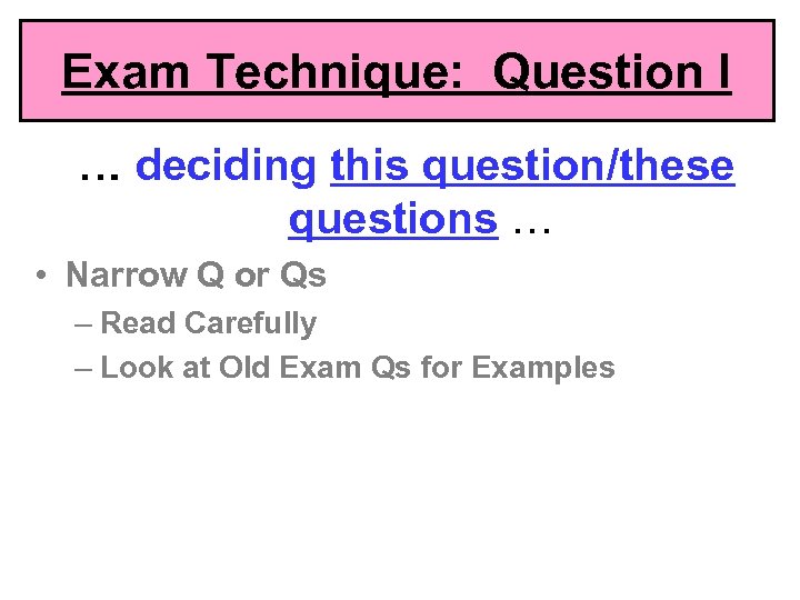 Exam Technique: Question I … deciding this question/these questions … • Narrow Q or
