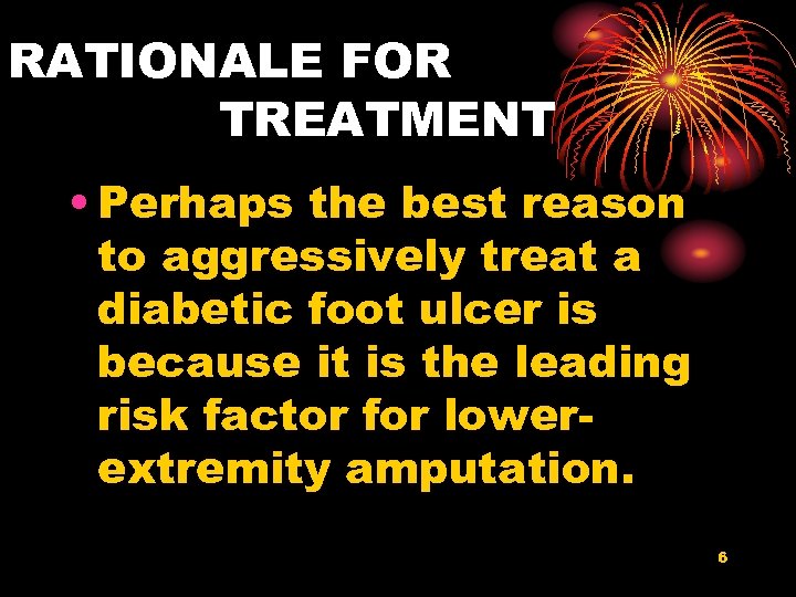 RATIONALE FOR TREATMENT • Perhaps the best reason to aggressively treat a diabetic foot