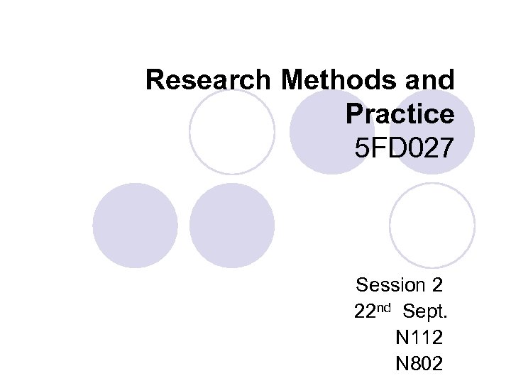 Research Methods and Practice 5 FD 027 Session 2 22 nd Sept. N 112