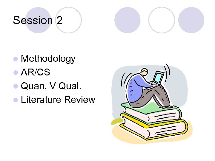 Session 2 l Methodology l AR/CS l Quan. V Qual. l Literature Review 