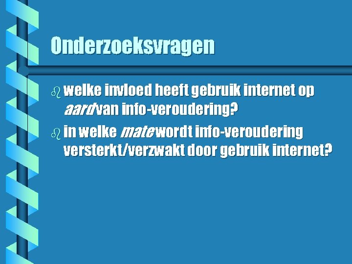 Onderzoeksvragen b welke invloed heeft gebruik internet op aard van info-veroudering? b in welke