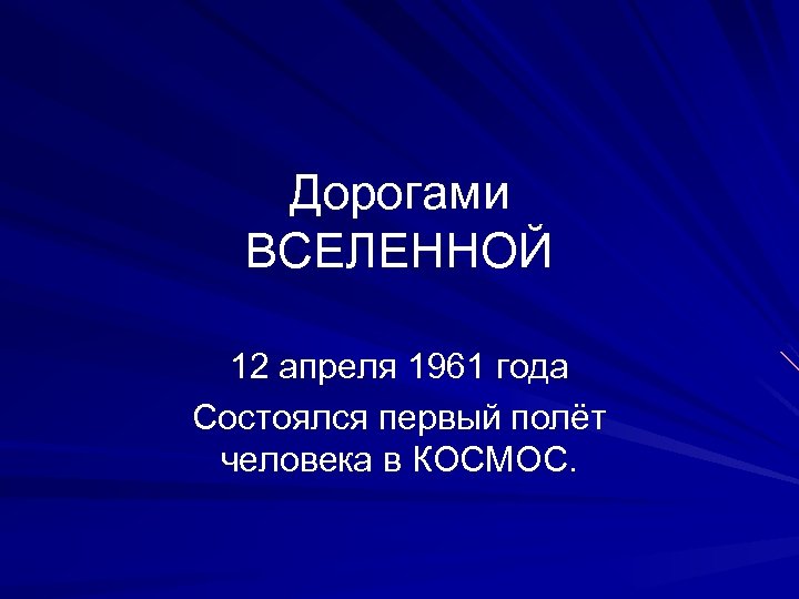Дорогами ВСЕЛЕННОЙ 12 апреля 1961 года Состоялся первый полёт человека в КОСМОС. 