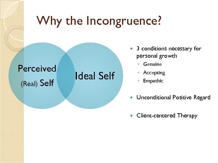 Why the Incongruence? Perceived (Real) Self 3 conditions necessary for personal growth ◦ Genuine