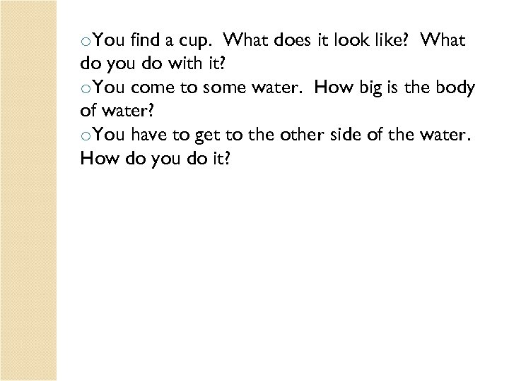 o. You find a cup. What does it look like? What do you do