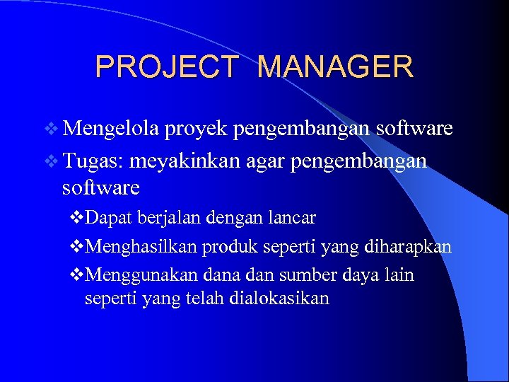 PROJECT MANAGER v Mengelola proyek pengembangan software v Tugas: meyakinkan agar pengembangan software v.