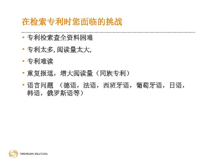 在检索专利时您面临的挑战 • 专利检索查全资料困难 • 专利太多, 阅读量太大, • 专利难读 • 重复报道，增大阅读量（同族专利） • 语言问题 （德语，法语，西班牙语，葡萄牙语，日语， 韩语，俄罗斯语等）