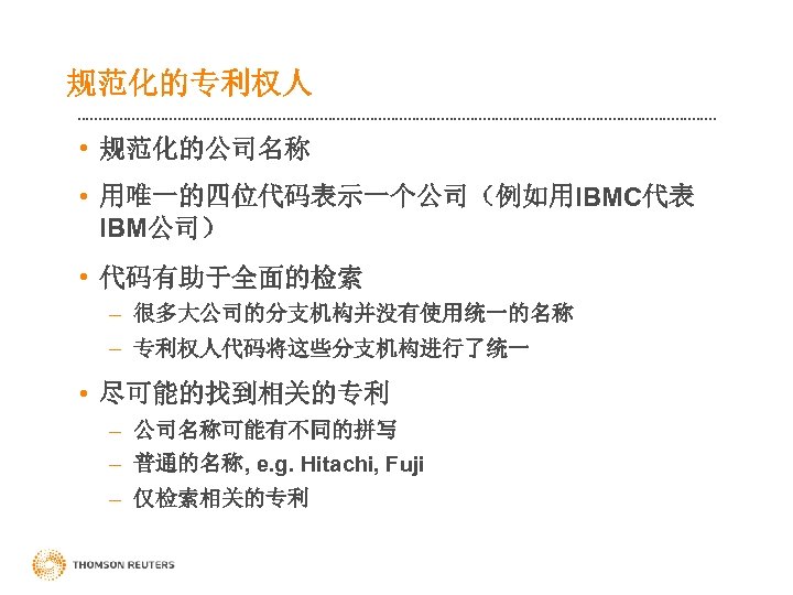 规范化的专利权人 • 规范化的公司名称 • 用唯一的四位代码表示一个公司（例如用IBMC代表 IBM公司） • 代码有助于全面的检索 – 很多大公司的分支机构并没有使用统一的名称 – 专利权人代码将这些分支机构进行了统一 • 尽可能的找到相关的专利