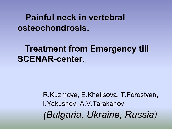 Painful neck in vertebral osteochondrosis. Treatment from Emergency till SCENAR-center. R. Kuzmova, E. Khatisova,