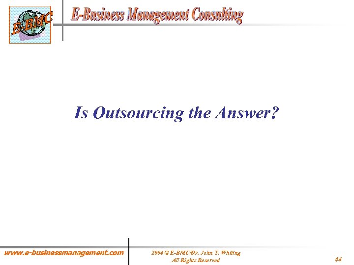 Is Outsourcing the Answer? www. e-businessmanagement. com 2004 © E-BMC/Dr. John T. Whiting All