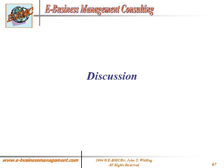 Discussion www. e-businessmanagement. com 2004 © E-BMC/Dr. John T. Whiting All Rights Reserved 67