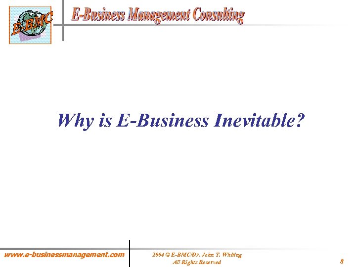 Why is E-Business Inevitable? www. e-businessmanagement. com 2004 © E-BMC/Dr. John T. Whiting All