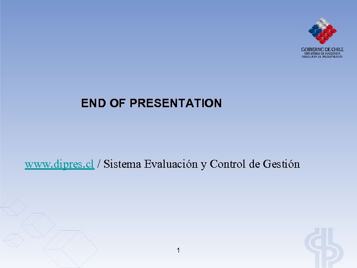 END OF PRESENTATION www. dipres. cl / Sistema Evaluación y Control de Gestión 1