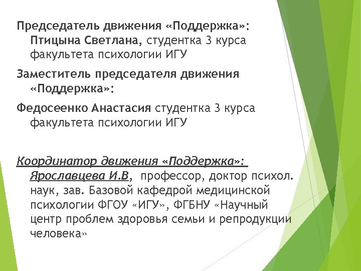 Председатель движения «Поддержка» : Птицына Светлана, студентка 3 курса факультета психологии ИГУ Заместитель председателя