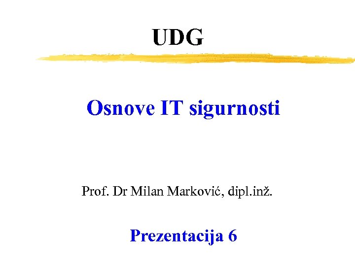 UDG Osnove IT sigurnosti Prof. Dr Milan Marković, dipl. inž. Prezentacija 6 