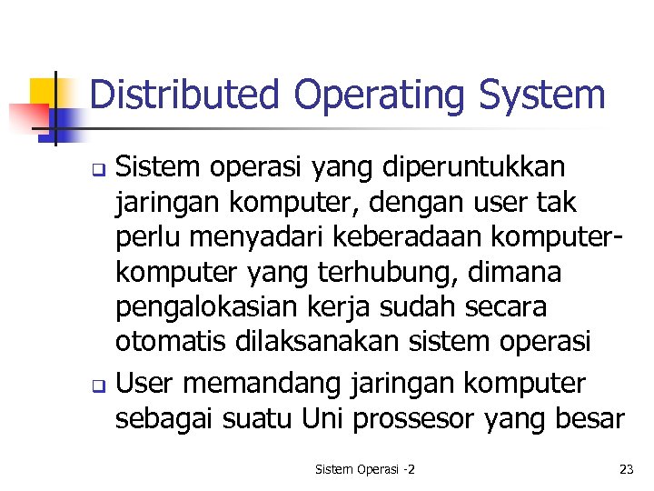 Distributed Operating System Sistem operasi yang diperuntukkan jaringan komputer, dengan user tak perlu menyadari